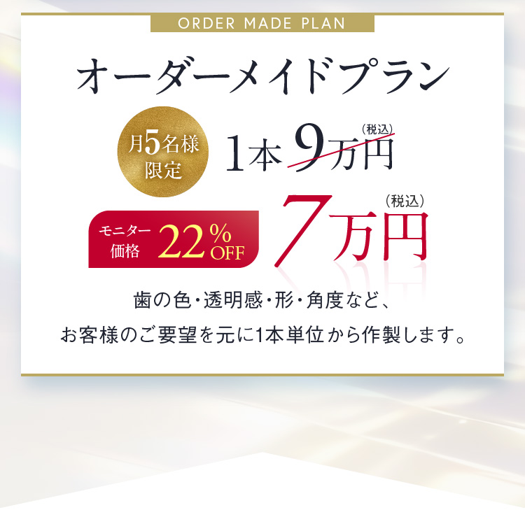 オーダーメイドプラン 月5名様限定 全28歯 モニター価格 22%OFF 7万円（税込）